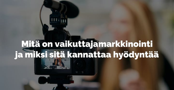 Mitä on vaikuttajamarkkinointi ja miksi sitä kannattaa hyödyntää