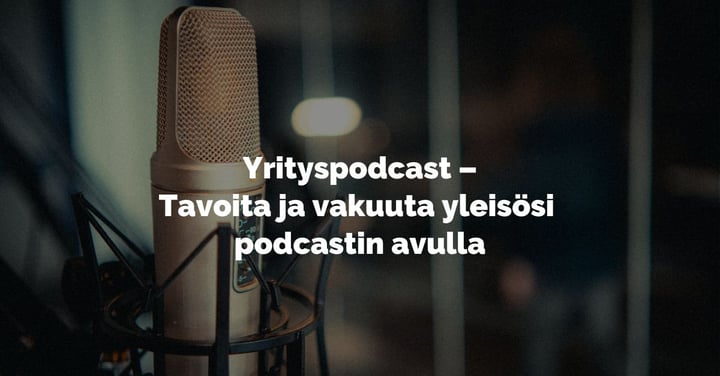 Yrityspodcast – tavoita ja vakuuta yleisösi podcastin avulla