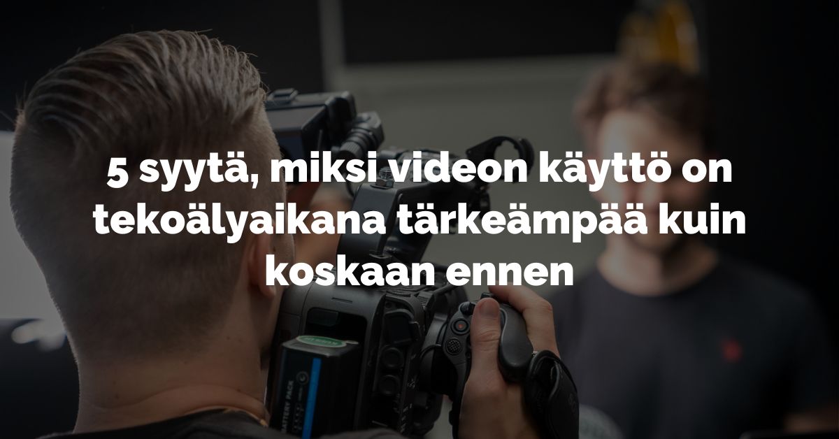 5 syytä, miksi videon käyttö on tekoälyaikana tärkeämpää kuin koskaan ennen