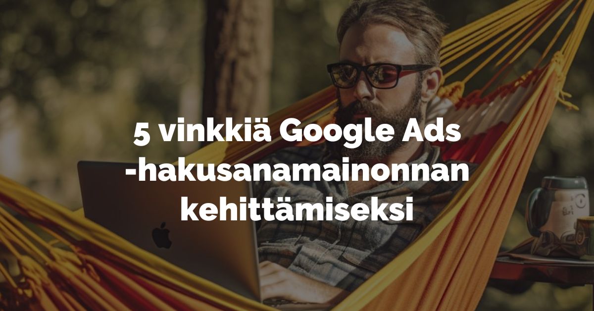 5 vinkkiä Google Ads mainonnan kehittämiseksi